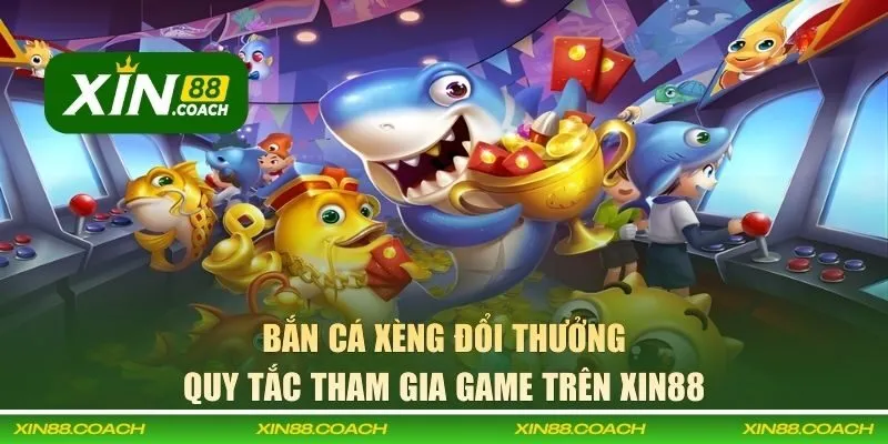 Quy tắc tham gia bắn cá xèng đổi thưởng trên XIN88